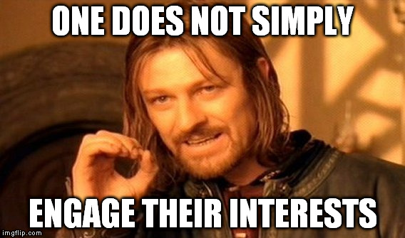 One Does Not Simply Meme | ONE DOES NOT SIMPLY ENGAGE THEIR INTERESTS | image tagged in memes,one does not simply | made w/ Imgflip meme maker