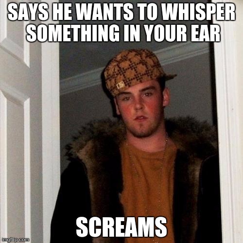 Scumbag Steve | SAYS HE WANTS TO WHISPER SOMETHING IN YOUR EAR SCREAMS | image tagged in memes,scumbag steve | made w/ Imgflip meme maker