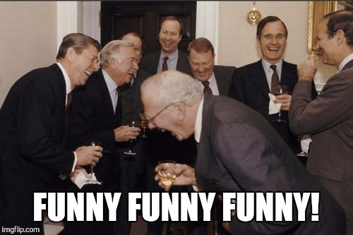 Laughing Men In Suits Meme | FUNNY FUNNY FUNNY! | image tagged in memes,laughing men in suits | made w/ Imgflip meme maker