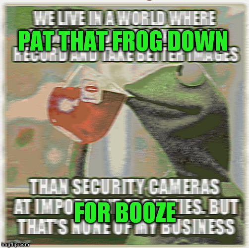 PAT THAT FROG DOWN FOR BOOZE | made w/ Imgflip meme maker