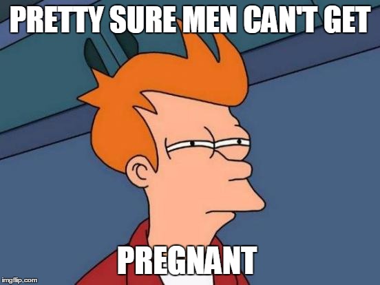 Futurama Fry Meme | PRETTY SURE MEN CAN'T GET PREGNANT | image tagged in memes,futurama fry | made w/ Imgflip meme maker