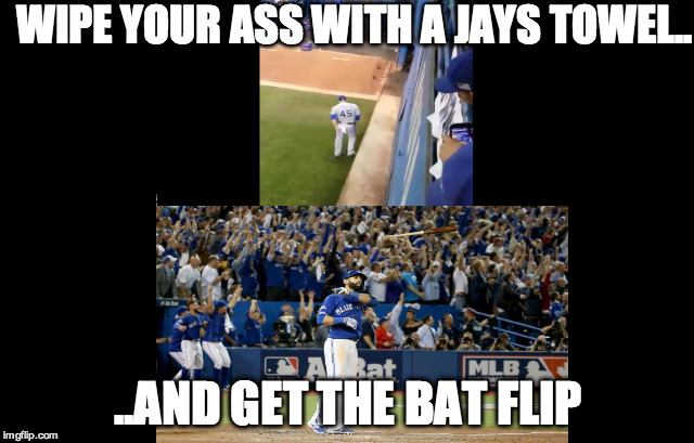 Joey Bats Epic Bat Flip | WIPE YOUR ASS WITH A JAYS TOWEL.. ..AND GET THE BAT FLIP | image tagged in toronto blue jays,texas rangers,bat flip | made w/ Imgflip meme maker