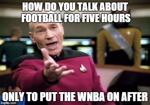 Picard Wtf | HOW DO YOU TALK ABOUT FOOTBALL FOR FIVE HOURS ONLY TO PUT THE WNBA ON AFTER | image tagged in memes,picard wtf | made w/ Imgflip meme maker