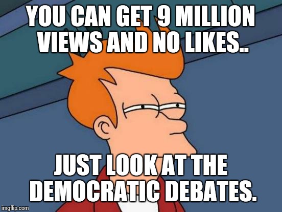 Futurama Fry Meme | YOU CAN GET 9 MILLION VIEWS AND NO LIKES.. JUST LOOK AT THE DEMOCRATIC DEBATES. | image tagged in memes,futurama fry | made w/ Imgflip meme maker