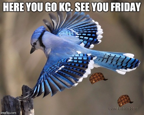HERE YOU GO KC. SEE YOU FRIDAY | made w/ Imgflip meme maker