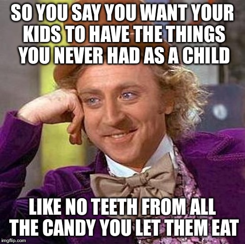 Creepy Condescending Wonka | SO YOU SAY YOU WANT YOUR KIDS TO HAVE THE THINGS YOU NEVER HAD AS A CHILD LIKE NO TEETH FROM ALL THE CANDY YOU LET THEM EAT | image tagged in memes,creepy condescending wonka,kids,funny,funny memes,candy | made w/ Imgflip meme maker