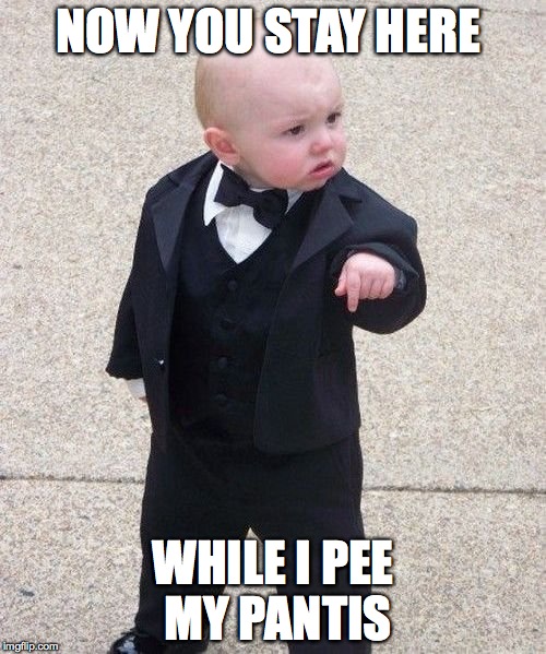 Baby Godfather | NOW YOU STAY HERE WHILE I PEE MY PANTIS | image tagged in memes,baby godfather | made w/ Imgflip meme maker