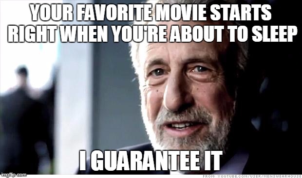 I Guarantee It | YOUR FAVORITE MOVIE STARTS RIGHT WHEN YOU'RE ABOUT TO SLEEP I GUARANTEE IT | image tagged in memes,i guarantee it | made w/ Imgflip meme maker