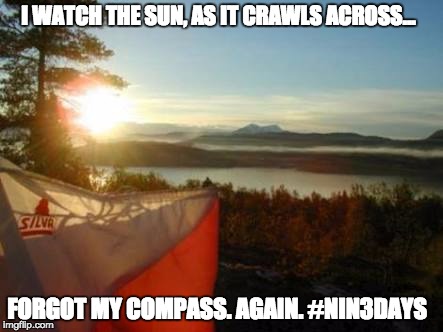 I WATCH THE SUN, AS IT CRAWLS ACROSS... FORGOT MY COMPASS. AGAIN. #NIN3DAYS | image tagged in in this twilight | made w/ Imgflip meme maker