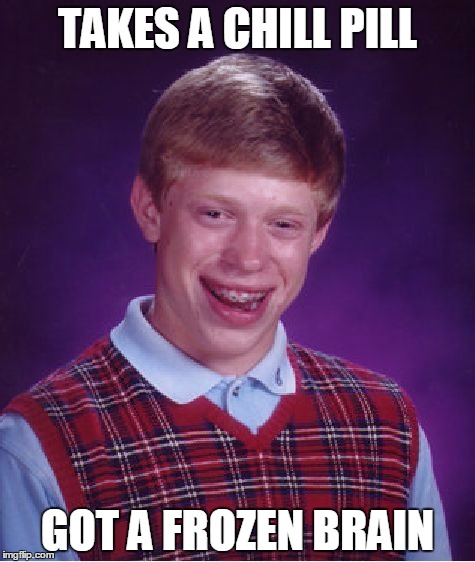 Don't you just hate it when this happens | TAKES A CHILL PILL GOT A FROZEN BRAIN | image tagged in memes,bad luck brian | made w/ Imgflip meme maker