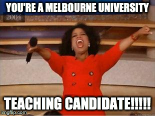 Oprah You Get A | YOU'RE A MELBOURNE UNIVERSITY TEACHING CANDIDATE!!!!! | image tagged in you get an oprah | made w/ Imgflip meme maker