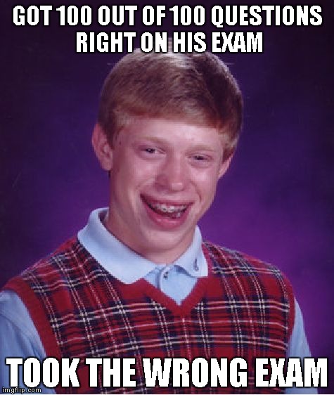 Bad Luck Brian Meme | GOT 100 OUT OF 100 QUESTIONS RIGHT ON HIS EXAM TOOK THE WRONG EXAM | image tagged in memes,bad luck brian | made w/ Imgflip meme maker