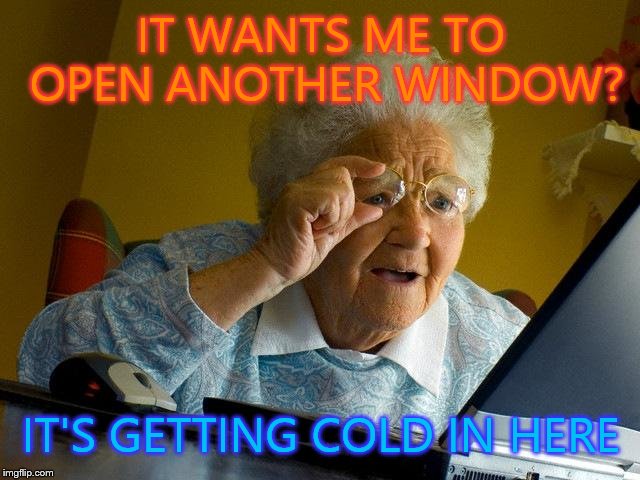 Grandma Finds The Internet Meme | IT WANTS ME TO OPEN ANOTHER WINDOW? IT'S GETTING COLD IN HERE | image tagged in memes,grandma finds the internet | made w/ Imgflip meme maker