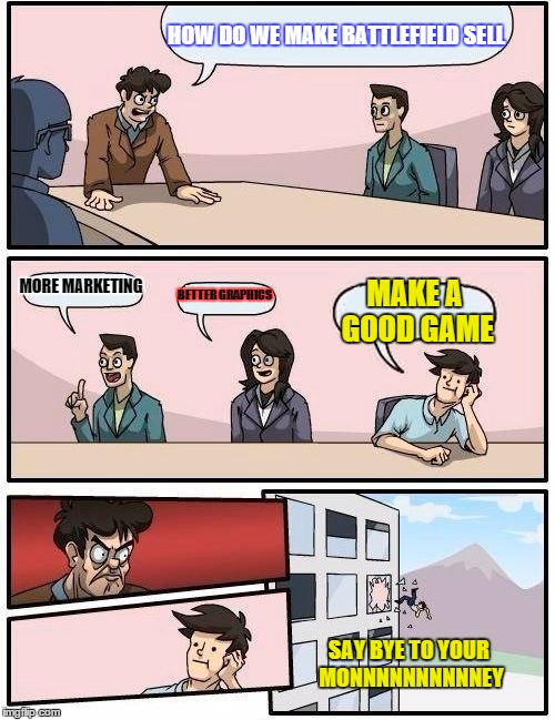 Boardroom Meeting Suggestion Meme | HOW DO WE MAKE BATTLEFIELD SELL MORE MARKETING BETTER GRAPHICS MAKE A GOOD GAME SAY BYE TO YOUR MONNNNNNNNNNEY | image tagged in memes,boardroom meeting suggestion | made w/ Imgflip meme maker