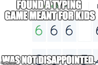 FOUND A TYPING GAME MEANT FOR KIDS WAS NOT DISAPPOINTED. | image tagged in memes,666 | made w/ Imgflip meme maker