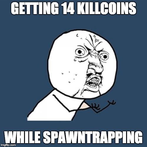 Y U No Meme | GETTING 14 KILLCOINS WHILE SPAWNTRAPPING | image tagged in memes,y u no | made w/ Imgflip meme maker