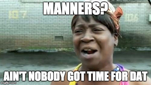 Ain't Nobody Got Time For That | MANNERS? AIN'T NOBODY GOT TIME FOR DAT | image tagged in memes,aint nobody got time for that | made w/ Imgflip meme maker
