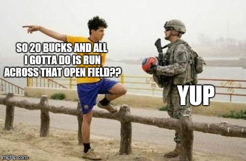 Fifa E Call Of Duty Meme | SO 20 BUCKS AND ALL I GOTTA DO IS RUN ACROSS THAT OPEN FIELD?? YUP | image tagged in memes,fifa e call of duty | made w/ Imgflip meme maker