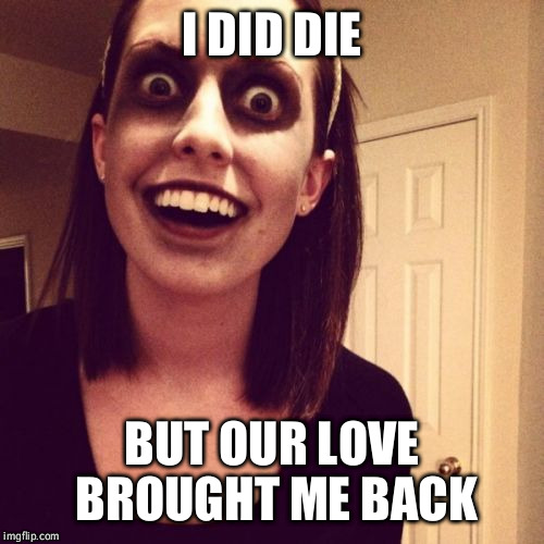 Zombie Overly Attached Girlfriend | I DID DIE BUT OUR LOVE BROUGHT ME BACK | image tagged in memes,zombie overly attached girlfriend | made w/ Imgflip meme maker