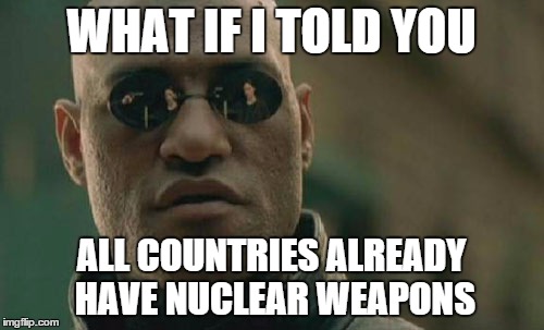 Matrix Morpheus Meme | WHAT IF I TOLD YOU ALL COUNTRIES ALREADY HAVE NUCLEAR WEAPONS | image tagged in memes,matrix morpheus | made w/ Imgflip meme maker