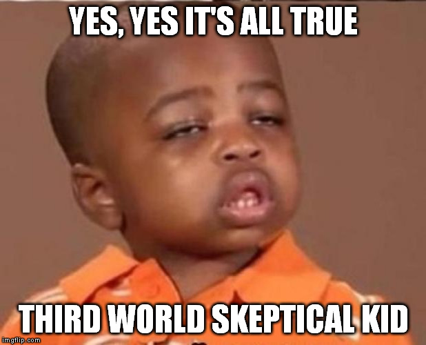boy to boy | YES, YES IT'S ALL TRUE THIRD WORLD SKEPTICAL KID | image tagged in stoned boy,memes | made w/ Imgflip meme maker