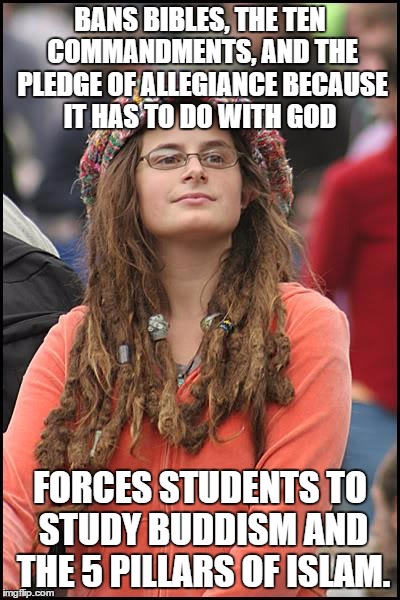 Teacher Liberal | BANS BIBLES, THE TEN COMMANDMENTS, AND THE PLEDGE OF ALLEGIANCE BECAUSE IT HAS TO DO WITH GOD FORCES STUDENTS TO STUDY BUDDISM AND THE 5 PIL | image tagged in memes,college liberal | made w/ Imgflip meme maker