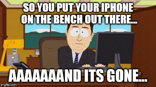 Aaaaand Its Gone | SO YOU PUT YOUR IPHONE ON THE BENCH OUT THERE... AAAAAAAND ITS GONE... | image tagged in memes,aaaaand its gone | made w/ Imgflip meme maker