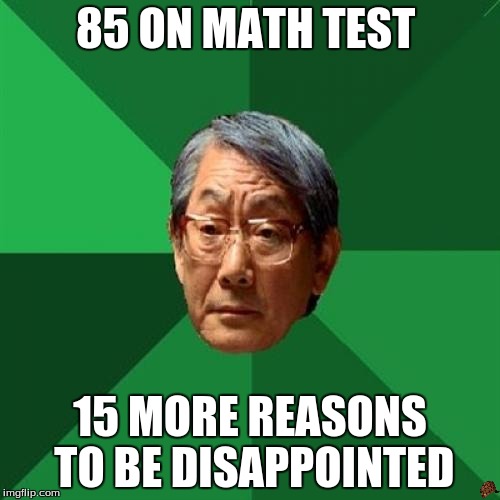 High Expectations Asian Father | 85 ON MATH TEST 15 MORE REASONS TO BE DISAPPOINTED | image tagged in memes,high expectations asian father,scumbag | made w/ Imgflip meme maker
