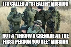 Tactical facepalm | ITS CALLED A "STEALTH" MISSION NOT A "THROW A GRENADE AT THE FIRST PERSON YOU SEE" MISSION | image tagged in tactical facepalm | made w/ Imgflip meme maker