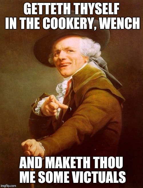 Joseph Ducreux Meme | GETTETH THYSELF IN THE COOKERY, WENCH AND MAKETH THOU ME SOME VICTUALS | image tagged in memes,joseph ducreux | made w/ Imgflip meme maker