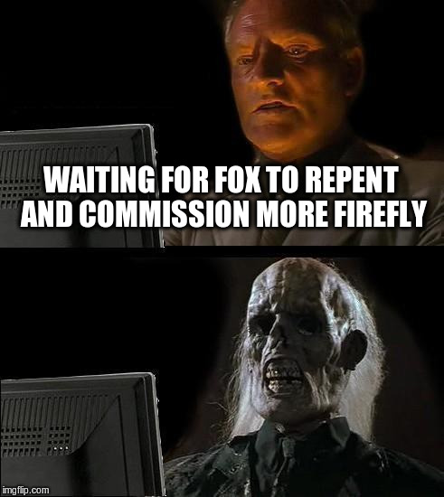 I'll Just Wait Here Meme | WAITING FOR FOX TO REPENT AND COMMISSION MORE FIREFLY | image tagged in memes,ill just wait here | made w/ Imgflip meme maker