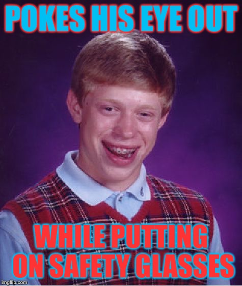 Safety glasses poke eye out | POKES HIS EYE OUT WHILE PUTTING ON SAFETY GLASSES | image tagged in memes,bad luck brian,justjeff | made w/ Imgflip meme maker