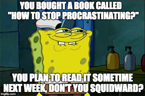Don't You Squidward Meme | YOU BOUGHT A BOOK CALLED 
  "HOW TO STOP PROCRASTINATING?" YOU PLAN TO READ IT SOMETIME NEXT WEEK, DON'T YOU SQUIDWARD? | image tagged in memes,dont you squidward | made w/ Imgflip meme maker
