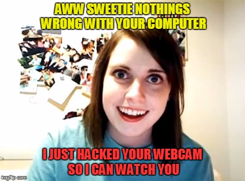 Overly Attached Girlfriend Meme | AWW SWEETIE NOTHINGS WRONG WITH YOUR COMPUTER I JUST HACKED YOUR WEBCAM SO I CAN WATCH YOU | image tagged in memes,overly attached girlfriend | made w/ Imgflip meme maker