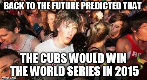 Mind Blown | BACK TO THE FUTURE PREDICTED THAT THE CUBS WOULD WIN THE WORLD SERIES IN 2015 | image tagged in memes,sudden clarity clarence | made w/ Imgflip meme maker