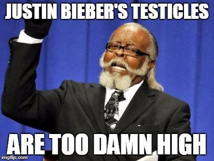 Too Damn High Meme | JUSTIN BIEBER'S TESTICLES ARE TOO DAMN HIGH | image tagged in memes,too damn high | made w/ Imgflip meme maker