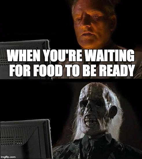 I'll Just Wait Here Meme | WHEN YOU'RE WAITING FOR FOOD TO BE READY | image tagged in memes,ill just wait here | made w/ Imgflip meme maker