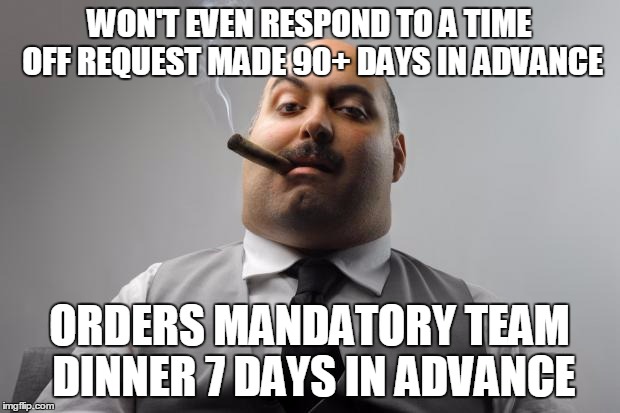 Scumbag Boss Meme | WON'T EVEN RESPOND TO A TIME OFF REQUEST MADE 90+ DAYS IN ADVANCE ORDERS MANDATORY TEAM DINNER 7 DAYS IN ADVANCE | image tagged in memes,scumbag boss | made w/ Imgflip meme maker
