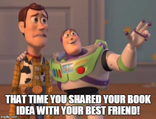 X, X Everywhere Meme | THAT TIME YOU SHARED YOUR BOOK IDEA WITH YOUR BEST FRIEND! | image tagged in memes,x x everywhere | made w/ Imgflip meme maker