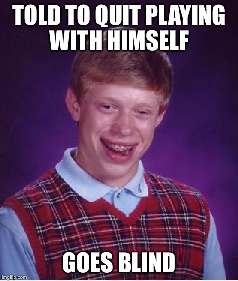 Bad Luck Brian Meme | TOLD TO QUIT PLAYING WITH HIMSELF GOES BLIND | image tagged in memes,bad luck brian | made w/ Imgflip meme maker