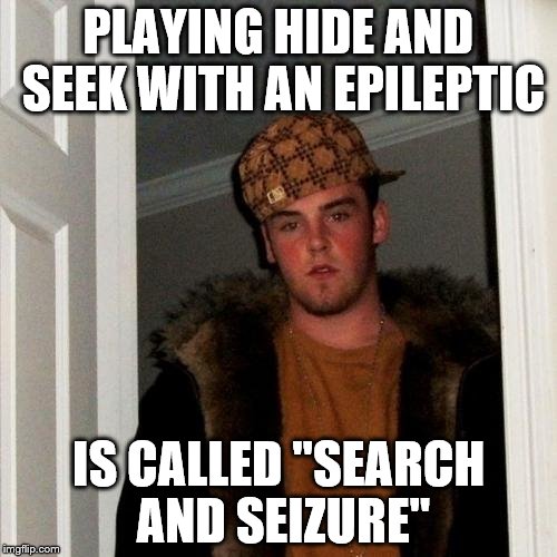 Scumbag Steve Meme | PLAYING HIDE AND SEEK WITH AN EPILEPTIC IS CALLED "SEARCH AND SEIZURE" | image tagged in memes,scumbag steve | made w/ Imgflip meme maker