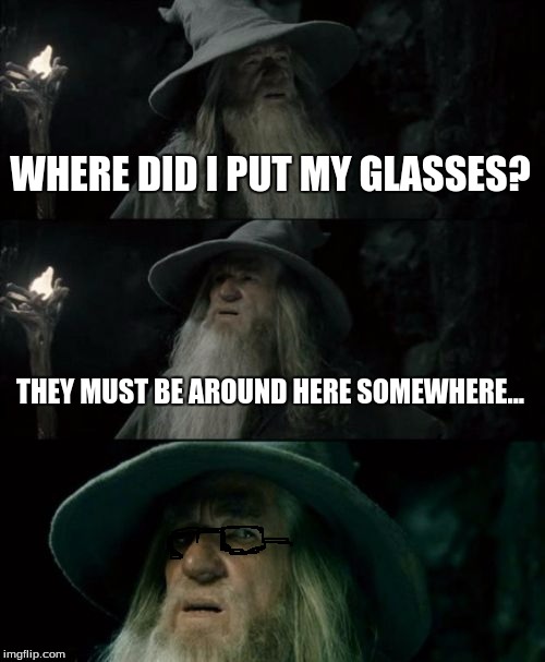 We all have those days. | WHERE DID I PUT MY GLASSES? THEY MUST BE AROUND HERE SOMEWHERE... | image tagged in memes,confused gandalf | made w/ Imgflip meme maker