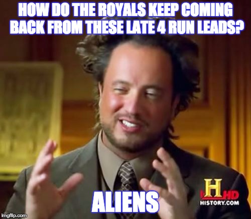 Ancient Aliens | HOW DO THE ROYALS KEEP COMING BACK FROM THESE LATE 4 RUN LEADS? ALIENS | image tagged in memes,ancient aliens | made w/ Imgflip meme maker