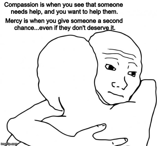 Veggie Tales quotes | Compassion is when you see that someone needs help, and you want to help them. Mercy is when you give someone a second chance...even if they | image tagged in memes,compassion,mercy | made w/ Imgflip meme maker