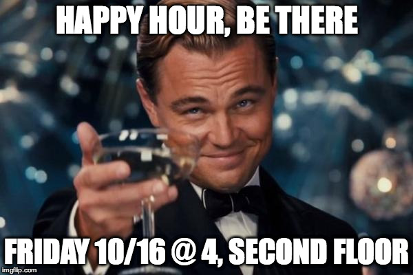Leonardo Dicaprio Cheers Meme | HAPPY HOUR, BE THERE FRIDAY 10/16 @ 4, SECOND FLOOR | image tagged in memes,leonardo dicaprio cheers | made w/ Imgflip meme maker