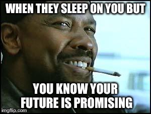 Denzel | WHEN THEY SLEEP ON YOU BUT YOU KNOW YOUR FUTURE IS PROMISING | image tagged in denzel | made w/ Imgflip meme maker