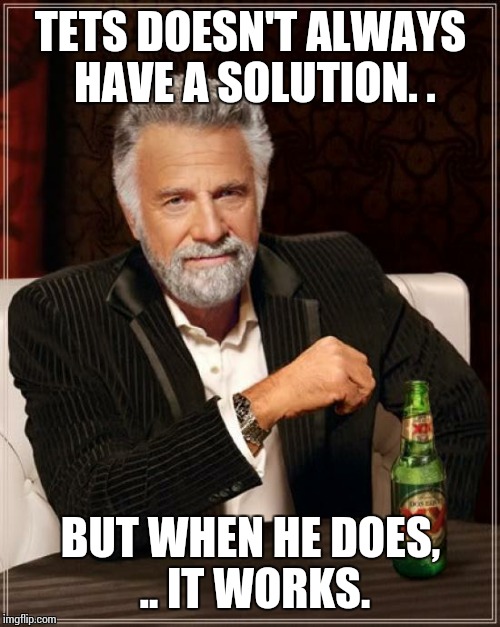The Most Interesting Man In The World Meme | TETS DOESN'T ALWAYS HAVE A SOLUTION. . BUT WHEN HE DOES, .. IT WORKS. | image tagged in memes,the most interesting man in the world | made w/ Imgflip meme maker