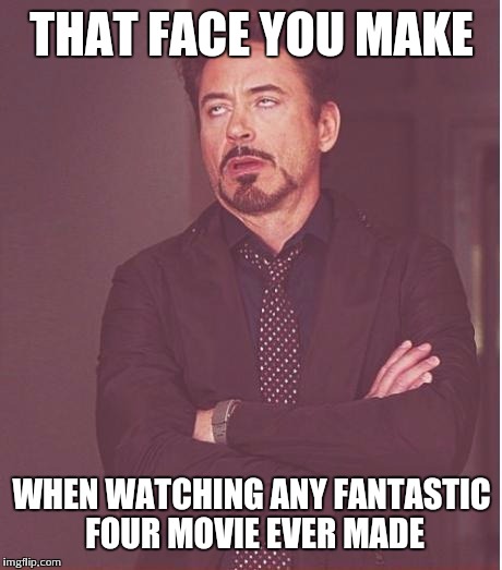 Face You Make Robert Downey Jr | THAT FACE YOU MAKE WHEN WATCHING ANY FANTASTIC FOUR MOVIE EVER MADE | image tagged in memes,face you make robert downey jr | made w/ Imgflip meme maker