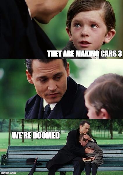 Finding Neverland Meme | THEY ARE MAKING CARS 3 WE'RE DOOMED | image tagged in memes,finding neverland | made w/ Imgflip meme maker