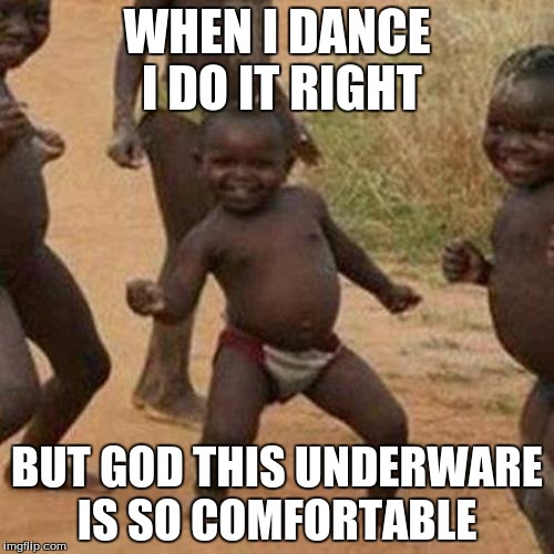 Third World Success Kid | WHEN I DANCE I DO IT RIGHT BUT GOD THIS UNDERWARE IS SO COMFORTABLE | image tagged in memes,third world success kid | made w/ Imgflip meme maker